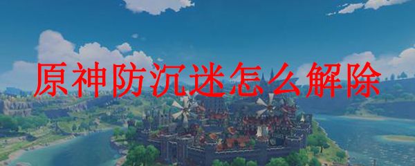 原神防沉迷怎么破除教学攻略