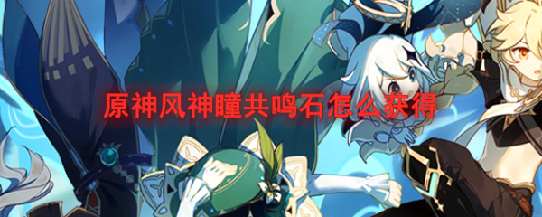 原神风神瞳共鸣石怎么获取？