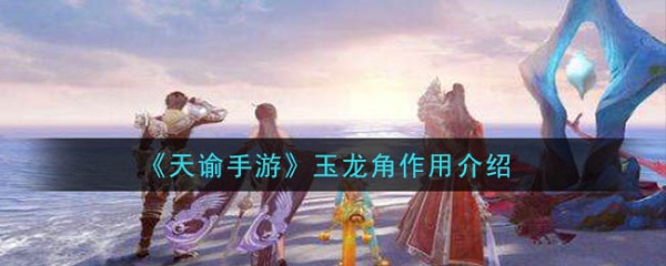 天谕手游玉龙角怎样用
