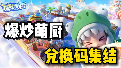 暴吵萌厨兑换码长期可用十个真实礼包码福利